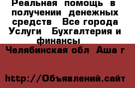 Реальная  помощь  в  получении  денежных средств - Все города Услуги » Бухгалтерия и финансы   . Челябинская обл.,Аша г.